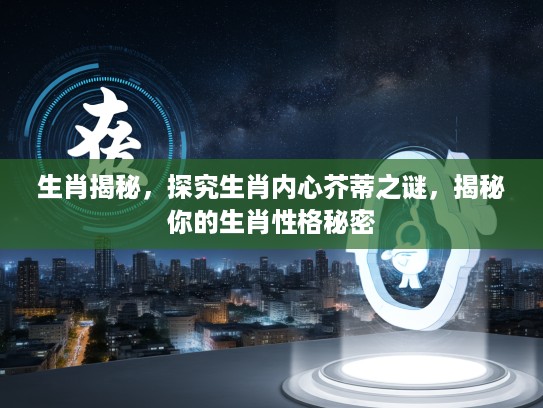 生肖揭秘，探究生肖内心芥蒂之谜，揭秘你的生肖性格秘密