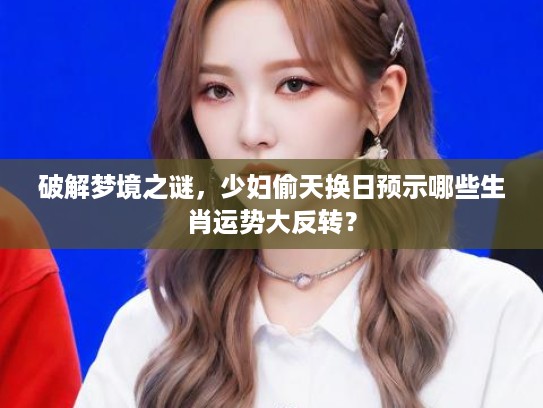 破解梦境之谜，少妇偷天换日预示哪些生肖运势大反转？