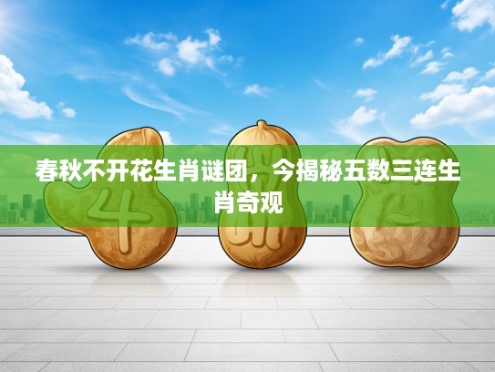 春秋不开花生肖谜团，今揭秘五数三连生肖奇观