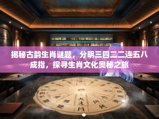 揭秘古韵生肖谜题，分明三四二二连五八成指，探寻生肖文化奥秘之旅