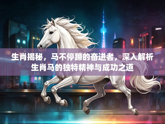 生肖揭秘，马不停蹄的奋进者，深入解析生肖马的独特精神与成功之道