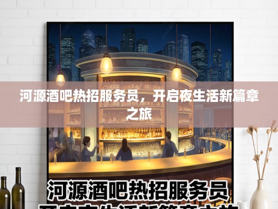 河源酒吧热招服务员，开启夜生活新篇章之旅