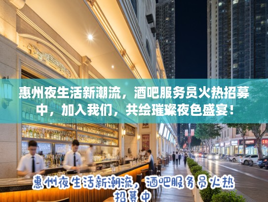 惠州夜生活新潮流，酒吧服务员火热招募中，加入我们，共绘璀璨夜色盛宴！