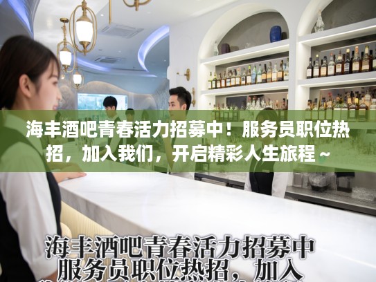 海丰酒吧青春活力招募中！服务员职位热招，加入我们，开启精彩人生旅程～
