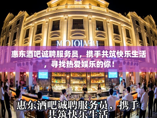 惠东酒吧诚聘服务员，携手共筑快乐生活，寻找热爱娱乐的你！