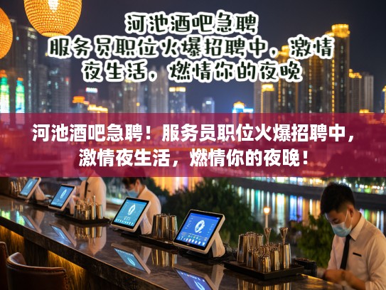 河池酒吧急聘！服务员职位火爆招聘中，激情夜生活，燃情你的夜晚！