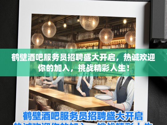 鹤壁酒吧服务员招聘盛大开启，热诚欢迎你的加入，挑战精彩人生！