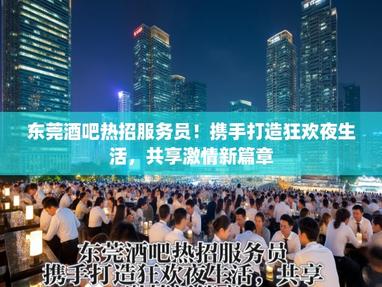东莞酒吧热招服务员！携手打造狂欢夜生活，共享激情新篇章