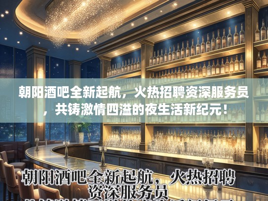 朝阳酒吧全新起航，火热招聘资深服务员，共铸激情四溢的夜生活新纪元！