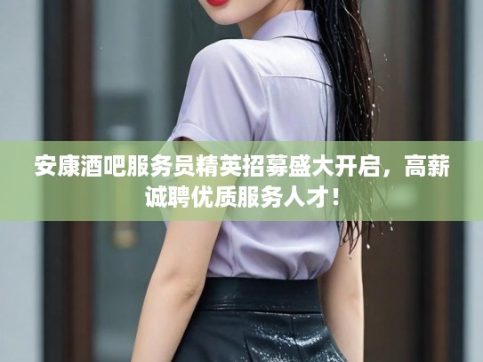 安康酒吧服务员精英招募盛大开启，高薪诚聘优质服务人才！