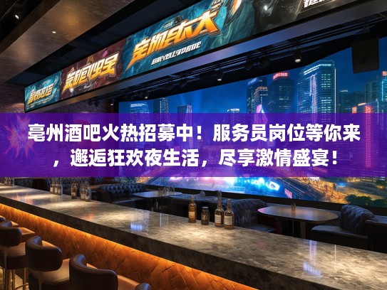 亳州酒吧火热招募中！服务员岗位等你来，邂逅狂欢夜生活，尽享激情盛宴！