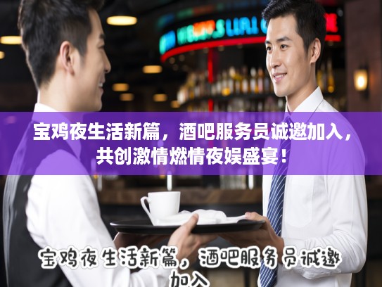 宝鸡夜生活新篇，酒吧服务员诚邀加入，共创激情燃情夜娱盛宴！