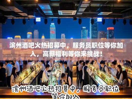滨州酒吧火热招募中，服务员职位等你加入，高薪福利等你来挑战！