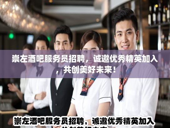 崇左酒吧服务员招聘，诚邀优秀精英加入，共创美好未来！