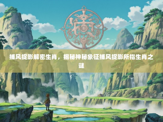 捕风捉影解密生肖，揭秘神秘象征捕风捉影所指生肖之谜