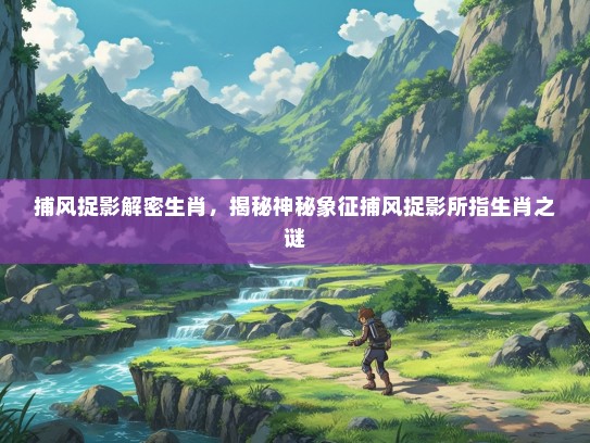 捕风捉影解密生肖，揭秘神秘象征捕风捉影所指生肖之谜