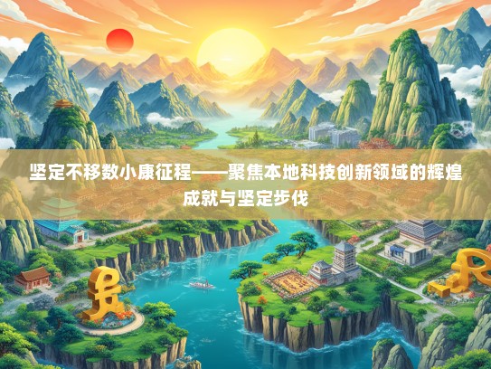 坚定不移数小康征程——聚焦本地科技创新领域的辉煌成就与坚定步伐