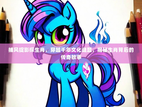 捕风捉影探生肖，穿越千年文化谜题，揭秘生肖背后的传奇故事