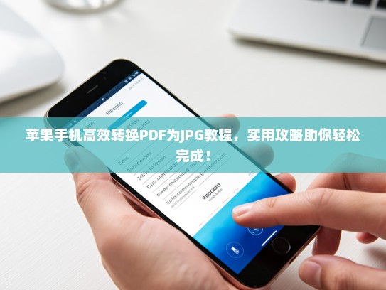 苹果手机高效转换PDF为JPG教程，实用攻略助你轻松完成！
