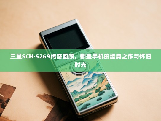 三星SCH-S269传奇回顾，翻盖手机的经典之作与怀旧时光