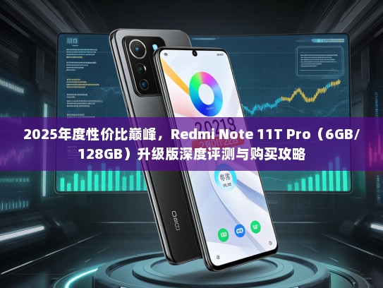 2025年度性价比巅峰，Redmi Note 11T Pro（6GB/128GB）升级版深度评测与购买攻略