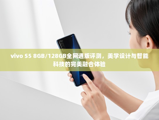vivo S5 8GB/128GB全网通版评测，美学设计与智能科技的完美融合体验