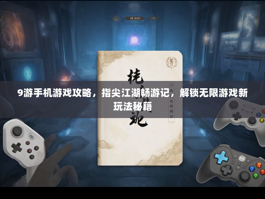 9游手机游戏攻略，指尖江湖畅游记，解锁无限游戏新玩法秘籍