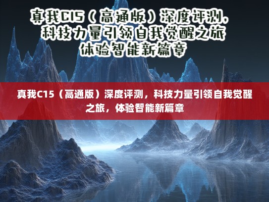真我C15（高通版）深度评测，科技力量引领自我觉醒之旅，体验智能新篇章