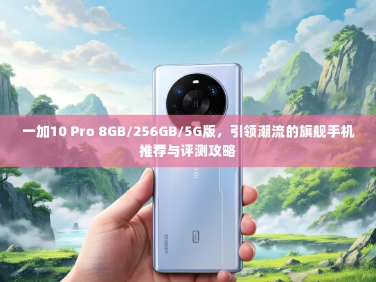 一加10 Pro 8GB/256GB/5G版，引领潮流的旗舰手机推荐与评测攻略