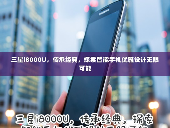 三星i8000U，传承经典，探索智能手机优雅设计无限可能