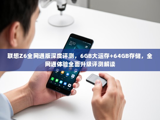 联想Z6全网通版深度评测，6GB大运存+64GB存储，全网通体验全面升级评测解读