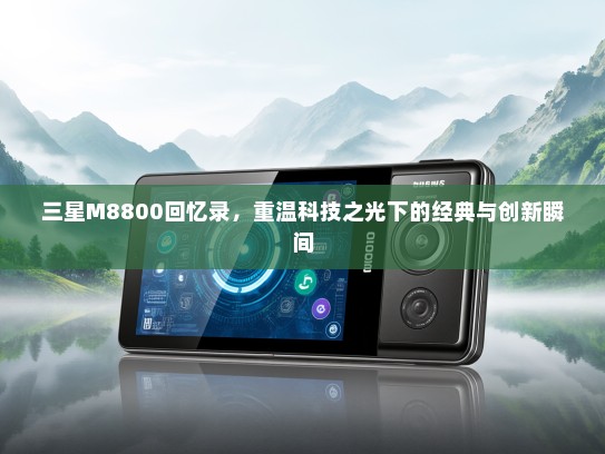 三星M8800回忆录，重温科技之光下的经典与创新瞬间