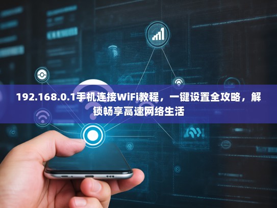192.168.0.1手机连接WiFi教程，一键设置全攻略，解锁畅享高速网络生活