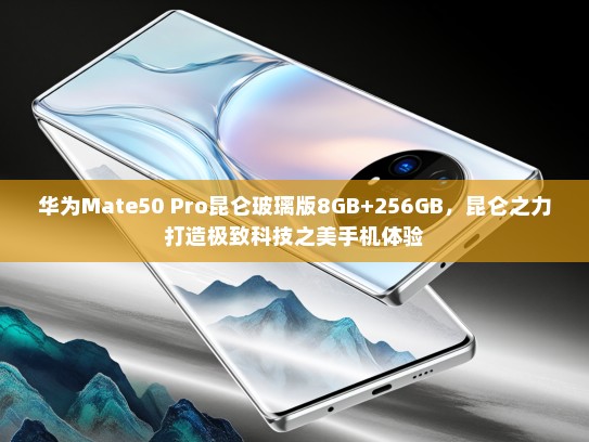 华为Mate50 Pro昆仑玻璃版8GB+256GB，昆仑之力打造极致科技之美手机体验