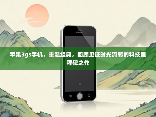 苹果3gs手机，重温经典，回顾见证时光流转的科技里程碑之作