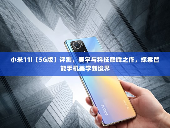 小米11i（5G版）评测，美学与科技巅峰之作，探索智能手机美学新境界