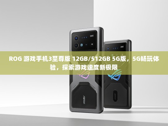 ROG 游戏手机3至尊版 12GB/512GB 5G版，5G畅玩体验，探索游戏速度新极限