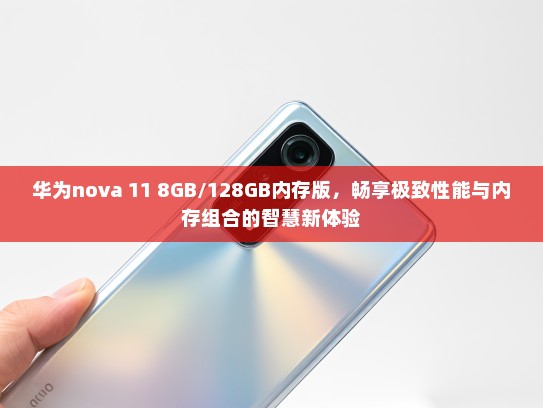 华为nova 11 8GB/128GB内存版，畅享极致性能与内存组合的智慧新体验