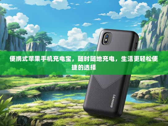 便携式苹果手机充电宝，随时随地充电，生活更轻松便捷的选择