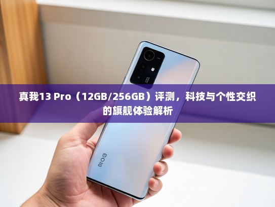 真我13 Pro（12GB/256GB）评测，科技与个性交织的旗舰体验解析