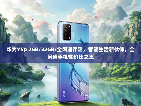 华为Y5p 2GB/32GB/全网通评测，智能生活新伙伴，全网通手机性价比之王