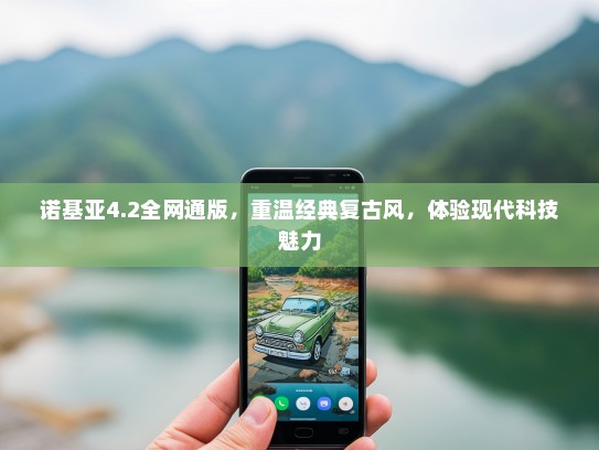 诺基亚4.2全网通版，重温经典复古风，体验现代科技魅力