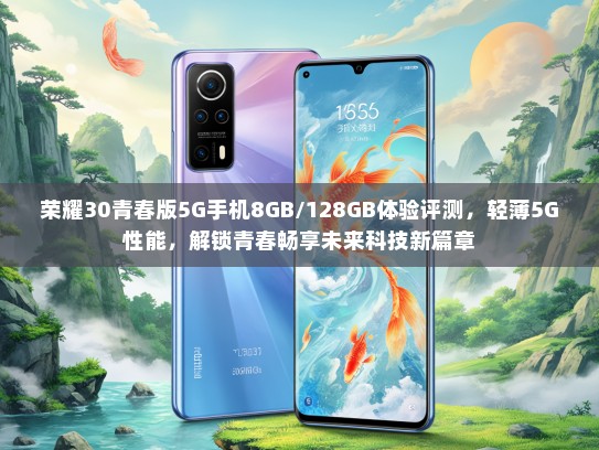 荣耀30青春版5G手机8GB/128GB体验评测，轻薄5G性能，解锁青春畅享未来科技新篇章