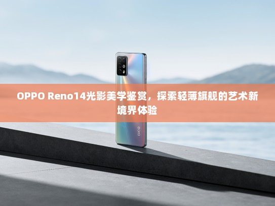 OPPO Reno14光影美学鉴赏，探索轻薄旗舰的艺术新境界体验