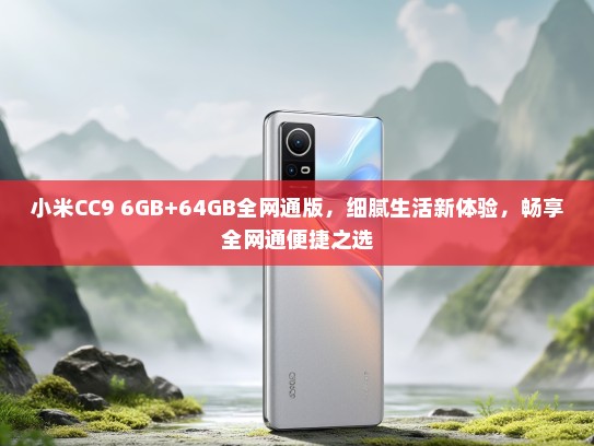 小米CC9 6GB+64GB全网通版，细腻生活新体验，畅享全网通便捷之选
